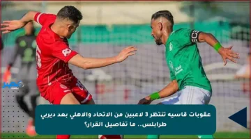 عقوبات قاسية تنتظر 3 لاعبين من الاتحاد والأهلي بعد ديربي طرابلس.. ما تفاصيل القرار؟
